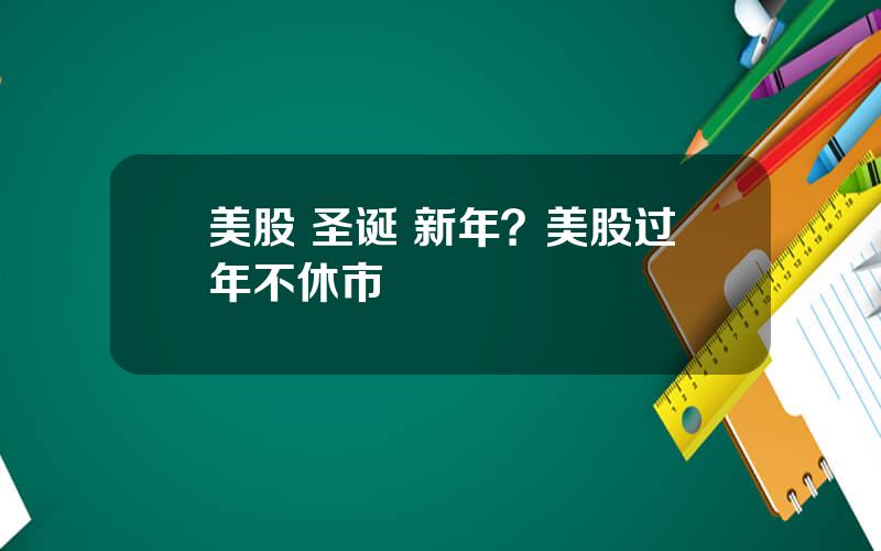 美股 圣诞 新年？美股过年不休市